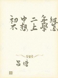 初中二年级学生不想上学怎么办