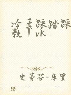 冷柔踩踏踩踏调教丨vk