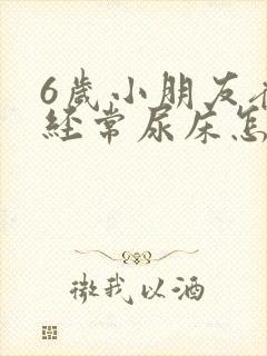 6岁小朋友夜里经常尿床怎么回事