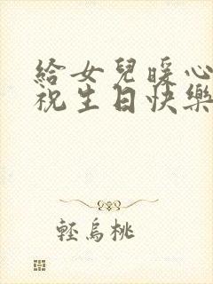 给女儿暖心句子祝生日快乐