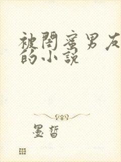 被闺蜜男友背叛的小说