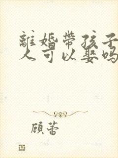 离婚带孩子的女人可以娶吗