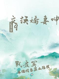 交换娇妻呻吟1–9