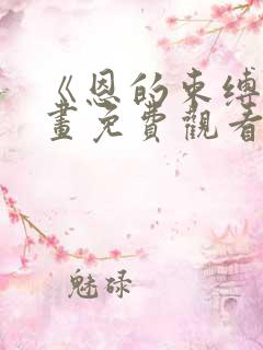 《恩的束缚》漫画免费观看下拉式