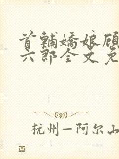 首辅娇娘顾娇萧六郎全文免费阅读