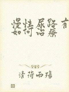 慢性尿路有感染如何治疗