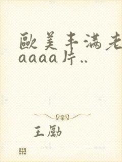 欧美丰满老熟妇aaaa片..