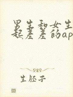 男生和女生在一起差差的app下载