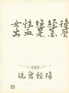 女性绝经后少量出血是怎么回事