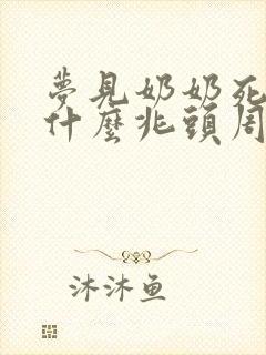 梦见奶奶死了是什么兆头周公解梦