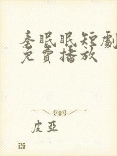 秦眠眠短剧全集免费播放