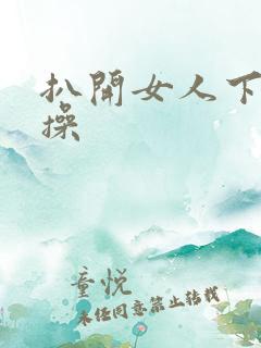 扒开女人下面猛操