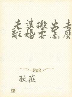 老婆搬出去住闹离婚要怎么做