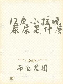 12岁小孩晚上尿床是什么原因