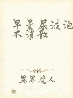 早晨尿液泡沫多不消散