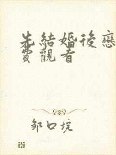 先结婚后恋爱免费观看