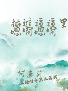 插进逼逼里嗯嗯嗯啊嗯啊