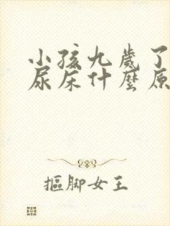 小孩九岁了晚还尿床什么原因