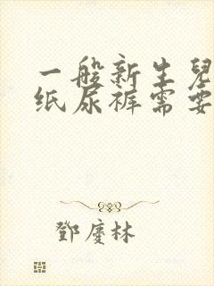 一般新生儿nb纸尿裤需要准备多少