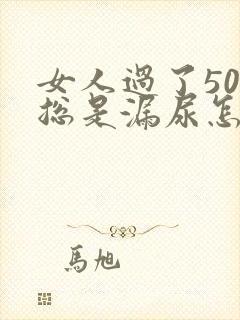 女人过了50岁总是漏尿怎么办