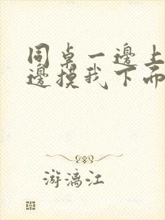 同桌一边上课一边摸我下面