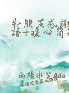 对朋友感谢的话语+暖心简短