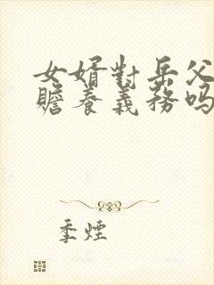 女婿对岳父母有赡养义务吗