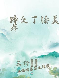 蹲久了膝盖后面疼