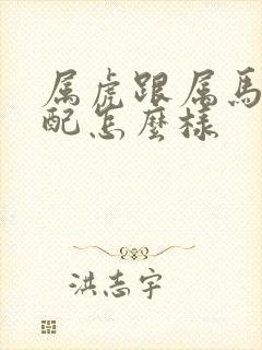 属虎跟属马的婚配怎么样