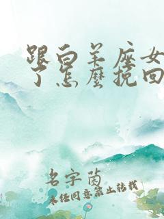 跟白羊座女分手了怎么挽回