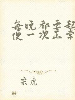 每晚都要起夜小便一次正常吗