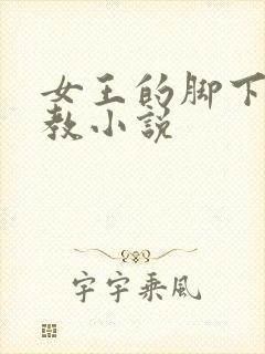 女王的脚下奴调教小说