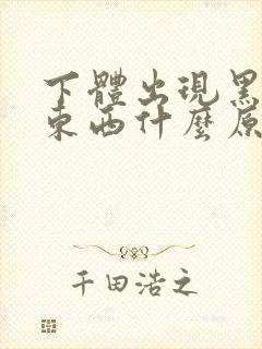 下体出现黑色的东西什么原因