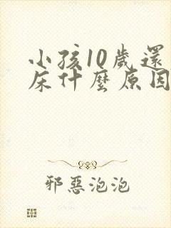 小孩10岁还尿床什么原因