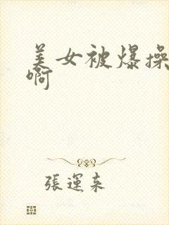 美女被爆操啊啊啊