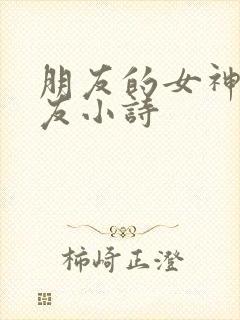朋友的女神女朋友小诗