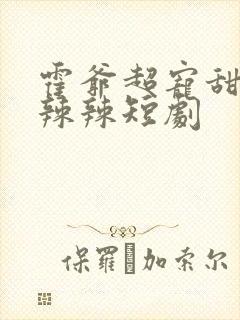 霍爷超宠甜妻火辣辣短剧