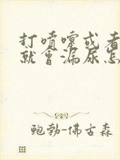 打喷嚏或者咳嗽就会漏尿怎么办