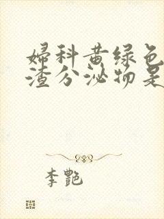 妇科黄绿色豆腐渣分泌物是怎么回事