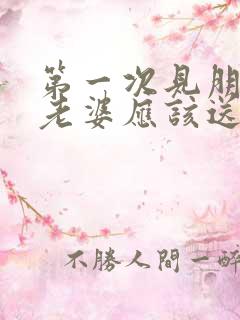 第一次见朋友的老婆应该送什么