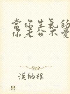 当你生气的时候你老公不爱你的表现