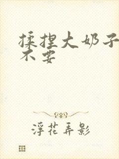 揉捏大奶子啊啊不要