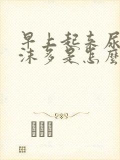 早上起来尿液泡沫多是怎么回事