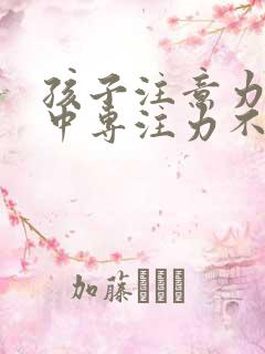 孩子注意力不集中专注力不够怎么训练