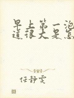 早上第一泡尿味道很大是怎么回事