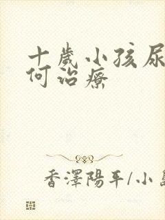 十岁小孩尿床如何治疗