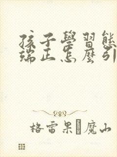 孩子学习态度不端正怎么引导