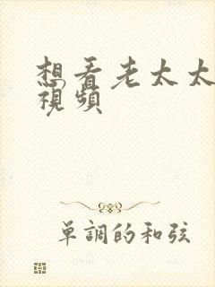 想看老太太搞逼视频