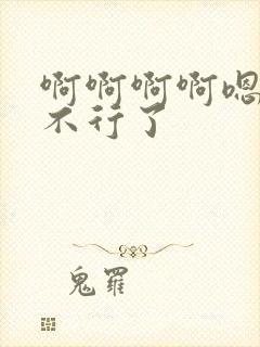 啊啊啊啊嗯嗯嗯不行了