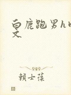 白鹿跑男h肉黄文
